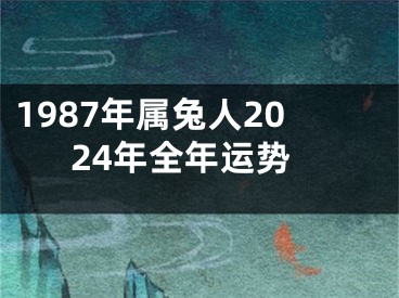 1987年属兔人2024年全年运势