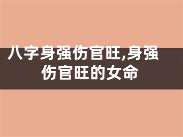 八字身强伤官旺,身强伤官旺的女命