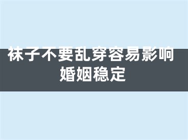 袜子不要乱穿容易影响婚姻稳定