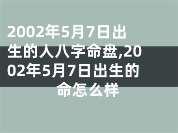 2002年5月7日出生的人八字命盘,2002年5月7日出生的命怎么样
