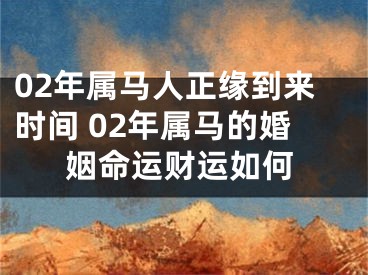 02年属马人正缘到来时间 02年属马的婚姻命运财运如何