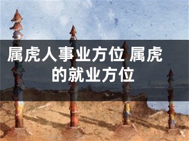 属虎人事业方位 属虎的就业方位
