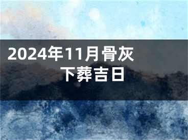2024年11月骨灰下葬吉日