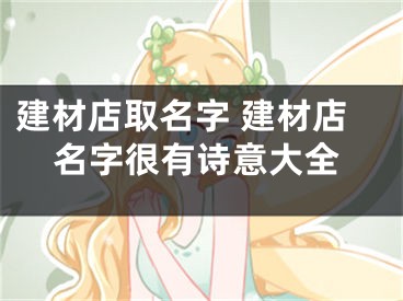 建材店取名字 建材店名字很有诗意大全