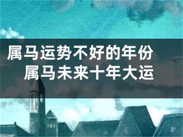 属马运势不好的年份 属马未来十年大运