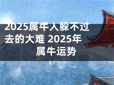 2025属牛人躲不过去的大难 2025年属牛运势