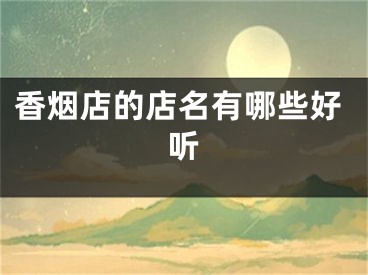 香烟店的店名有哪些好听