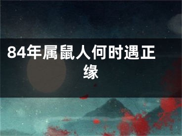 84年属鼠人何时遇正缘