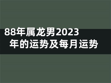 88年属龙男2023年的运势及每月运势