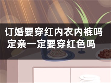 订婚要穿红内衣内裤吗 定亲一定要穿红色吗