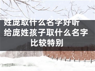 姓庞取什么名字好听 给庞姓孩子取什么名字比较特别