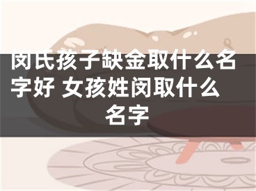 闵氏孩子缺金取什么名字好 女孩姓闵取什么名字