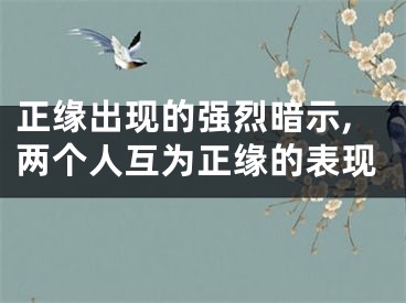 正缘出现的强烈暗示,两个人互为正缘的表现