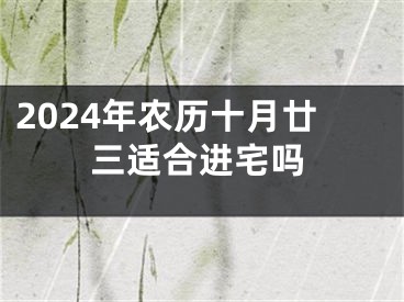 2024年农历十月廿三适合进宅吗