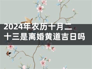 2024年农历十月二十三是离婚黄道吉日吗