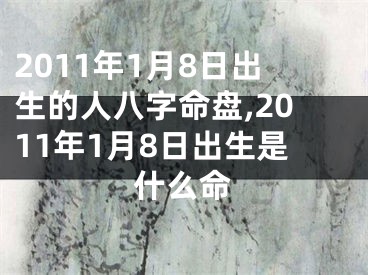 2011年1月8日出生的人八字命盘,2011年1月8日出生是什么命