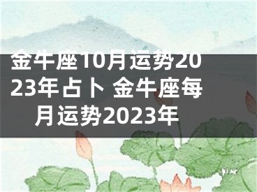 金牛座10月运势2023年占卜 金牛座每月运势2023年