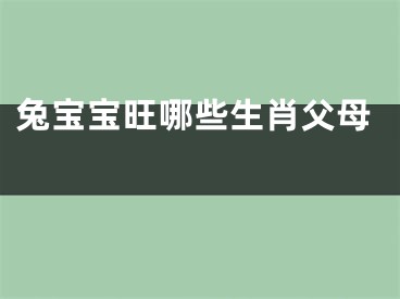兔宝宝旺哪些生肖父母 