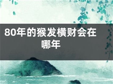 80年的猴发横财会在哪年 