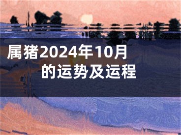 属猪2024年10月的运势及运程