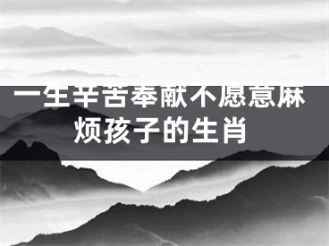 一生辛苦奉献不愿意麻烦孩子的生肖