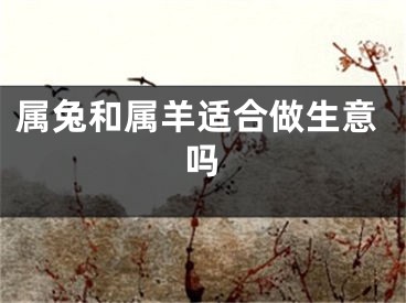 属兔和属羊适合做生意吗