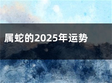 属蛇的2025年运势