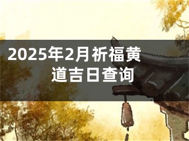 2025年2月祈福黄道吉日查询