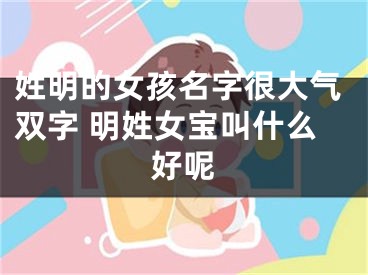 姓明的女孩名字很大气双字 明姓女宝叫什么好呢