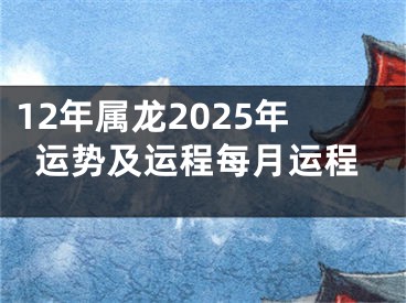 12年属龙2025年运势及运程每月运程
