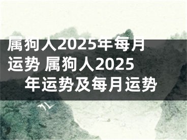 属狗人2025年每月运势 属狗人2025年运势及每月运势