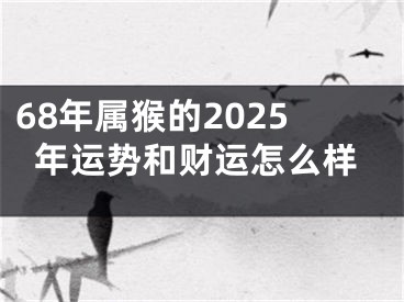 68年属猴的2025年运势和财运怎么样