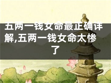 五两一钱女命最正确详解,五两一钱女命太惨了