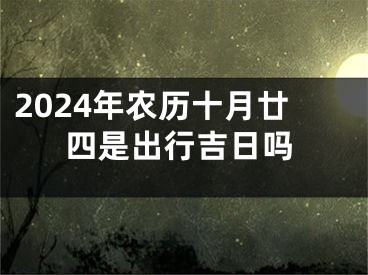 2024年农历十月廿四是出行吉日吗