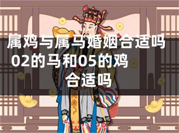 属鸡与属马婚姻合适吗 02的马和05的鸡合适吗