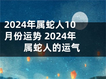 2024年属蛇人10月份运势 2024年属蛇人的运气