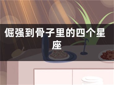 倔强到骨子里的四个星座