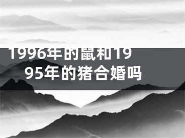 1996年的鼠和1995年的猪合婚吗