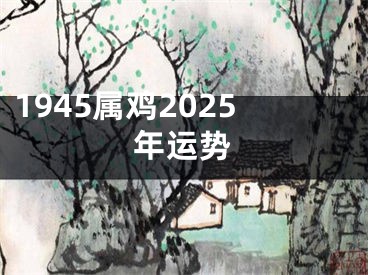 1945属鸡2025年运势