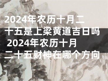 2024年农历十月二十五是上梁黄道吉日吗 2024年农历十月二十五财神在哪个方向