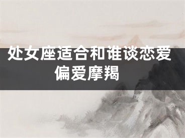 处女座适合和谁谈恋爱 偏爱摩羯