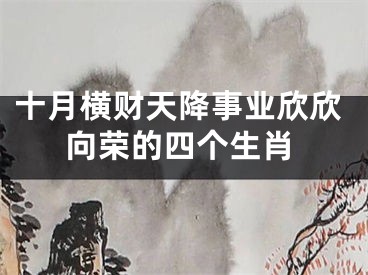 十月横财天降事业欣欣向荣的四个生肖