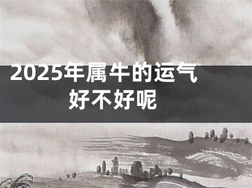 2025年属牛的运气好不好呢 