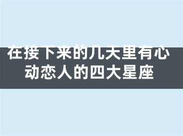 在接下来的几天里有心动恋人的四大星座