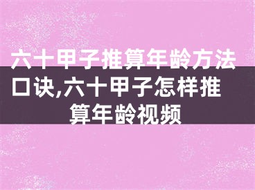 六十甲子推算年龄方法口诀,六十甲子怎样推算年龄视频
