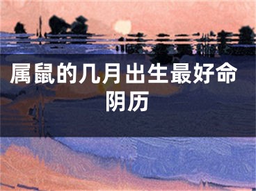 属鼠的几月出生最好命阴历