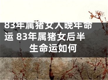83年属猪女人晚年命运 83年属猪女后半生命运如何