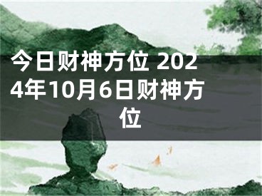 今日财神方位 2024年10月6日财神方位