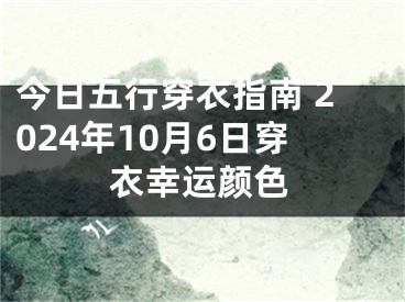 今日五行穿衣指南 2024年10月6日穿衣幸运颜色