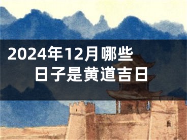 2024年12月哪些日子是黄道吉日